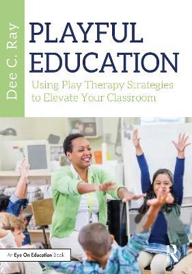 Playful Education: Using Play Therapy Strategies to Elevate Your Classroom - Dee C. Ray - cover