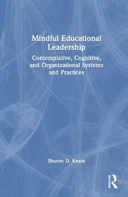 Mindful Educational Leadership: Contemplative, Cognitive, and Organizational Systems and Practices - Sharon D. Kruse - cover