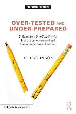 Over-Tested and Under-Prepared: Shifting from One-Size-Fits-All Instruction to Personalized Competency Based Learning - Bob Sornson - cover