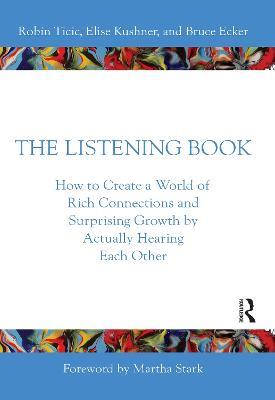 The Listening Book: How to Create a World of Rich Connections and Surprising Growth by Actually Hearing Each Other - Robin Ticic,Elise Kushner,Bruce Ecker - cover