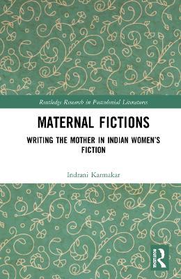 Maternal Fictions: Writing the Mother in Indian Women’s Fiction - Indrani Karmakar - cover