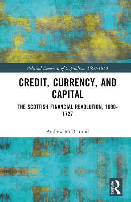 Credit, Currency, and Capital: The Scottish Financial Revolution, 1690-1727 - Andrew McDiarmid - cover