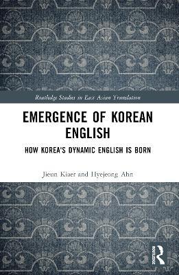 Emergence of Korean English: How Korea's Dynamic English is Born - Jieun Kiaer,Hyejeong Ahn - cover