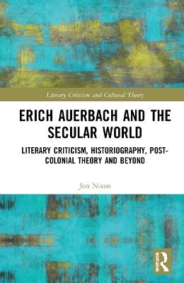 Erich Auerbach and the Secular World: Literary Criticism, Historiography, Post-Colonial Theory and Beyond - Jon Nixon - cover
