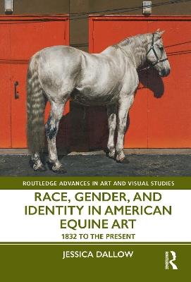 Race, Gender, and Identity in American Equine Art: 1832 to the Present - Jessica Dallow - cover