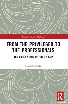 From the Privileged to the Professionals: The Early Years of the FA Cup - Graham Curry - cover