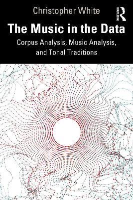 The Music in the Data: Corpus Analysis, Music Analysis, and Tonal Traditions - Christopher White - cover