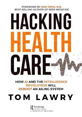 Hacking Healthcare: How AI and the Intelligence Revolution Will Reboot an Ailing System - Tom Lawry - cover