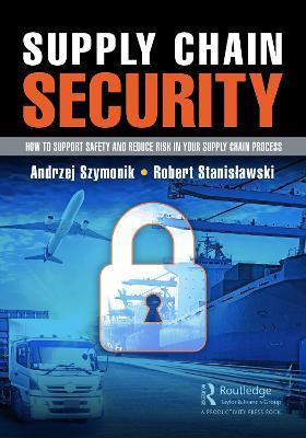 Supply Chain Security: How to Support Safety and Reduce Risk In Your Supply Chain Process - Andrzej Szymonik,Robert Stanislawski - cover