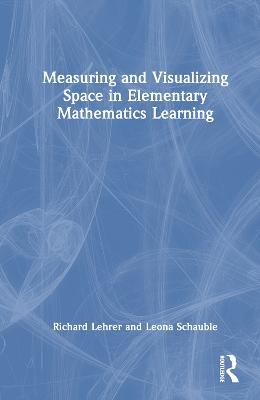Measuring and Visualizing Space in Elementary Mathematics Learning - Richard Lehrer,Leona Schauble - cover