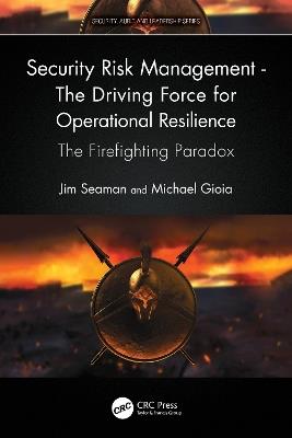Security Risk Management - The Driving Force for Operational Resilience: The Firefighting Paradox - Jim Seaman,Michael Gioia - cover