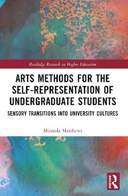 Arts Methods for the Self-Representation of Undergraduate Students: Sensory Transitions into University Cultures - Miranda Matthews - cover