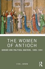 The Women of Antioch: Gender and Political Culture, 1095–1204