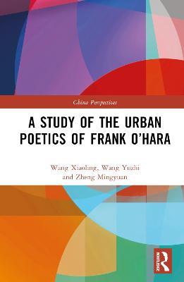 A Study of the Urban Poetics of Frank O’Hara - Wang Xiaoling,Wang Yuzhi,Zheng Mingyuan - cover