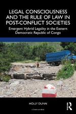 Legal Consciousness and the Rule of Law in Post-Conflict Societies: Emergent Hybrid Legality in the Eastern Democratic Republic of Congo