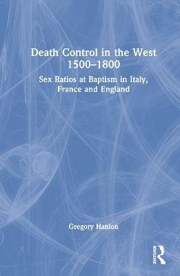 Death Control in the West 1500–1800: Sex Ratios at Baptism in Italy, France and England - Gregory Hanlon - cover