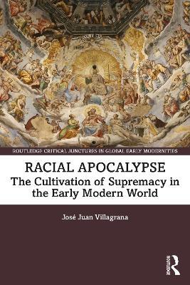 Racial Apocalypse: The Cultivation of Supremacy in the Early Modern World - José Juan Villagrana - cover
