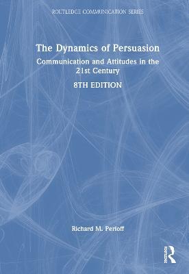 The Dynamics of Persuasion: Communication and Attitudes in the 21st Century - Richard M. Perloff - cover