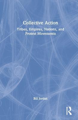Collective Action: Tribes, Empires, Nations, and Protest Movements - Bill Jordan - cover