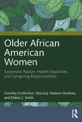 Older African American Women: Systematic Racism, Health Disparities, and Caregiving Responsibilities - Dorothy Smith-Ruiz,Marcia J. Watson-Vandiver,Debra C. Smith - cover