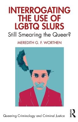 Interrogating the Use of LGBTQ Slurs: Still Smearing the Queer? - Meredith Worthen - cover