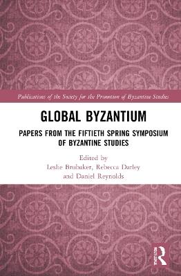 Global Byzantium: Papers from the Fiftieth Spring Symposium of Byzantine Studies - cover