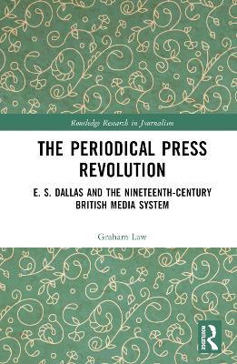 The Periodical Press Revolution: E. S. Dallas and the Nineteenth-Century British Media System - Graham Law - cover