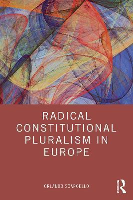 Radical Constitutional Pluralism in Europe - Orlando Scarcello - cover