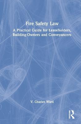 Fire Safety Law: A Practical Guide for Leaseholders, Building-Owners and Conveyancers - V. Charles Ward - cover