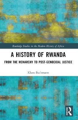A History of Rwanda: From the Monarchy to Post-genocidal Justice - Klaus Bachmann - cover