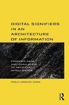 Digital Signifiers in an Architecture of Information: From Big Data and Simulation to Artificial Intelligence - Pablo Lorenzo-Eiroa - cover
