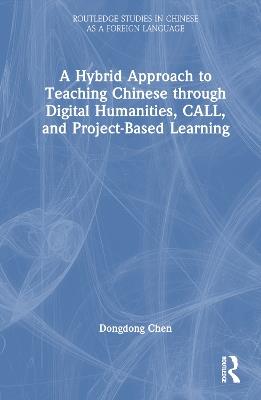 A Hybrid Approach to Teaching Chinese through Digital Humanities, CALL, and Project-Based Learning - Dongdong Chen - cover