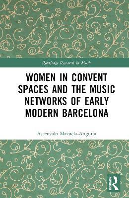 Women in Convent Spaces and the Music Networks of Early Modern Barcelona - Ascensión Mazuela-Anguita - cover