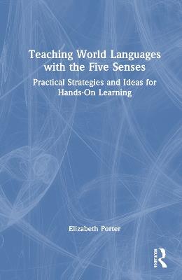 Teaching World Languages with the Five Senses: Practical Strategies and Ideas for Hands-On Learning - Elizabeth Porter - cover