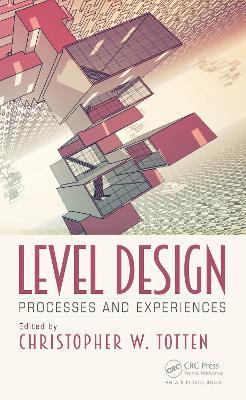 Level Design: Processes and Experiences - Christopher W. Totten - cover