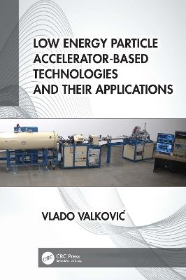Low Energy Particle Accelerator-Based Technologies and Their Applications - Vlado Valkovic - cover