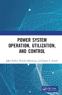 Power System Operation, Utilization, and Control - John Fuller,Pamela Obiomon,Samir I. Abood - cover