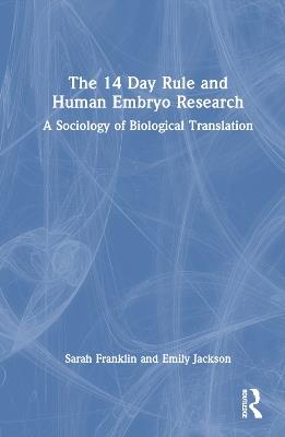 The 14 Day Rule and Human Embryo Research: A Sociology of Biological Translation - Sarah Franklin,Emily Jackson - cover