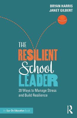 The Resilient School Leader: 20 Ways to Manage Stress and Build Resilience - Bryan Harris,Janet Gilbert - cover
