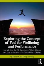 Exploring the Concept of Feel for Wellbeing and Performance: How We Lost the Felt Experience, Why it Matters, and How to Return to Our Natural Way of Being