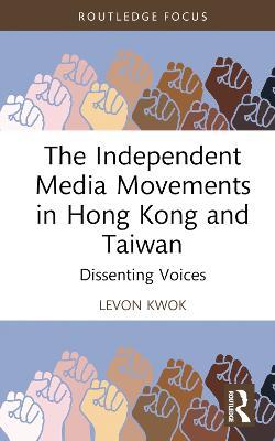 The Independent Media Movements in Hong Kong and Taiwan: Dissenting Voices - Levon Kwok - cover