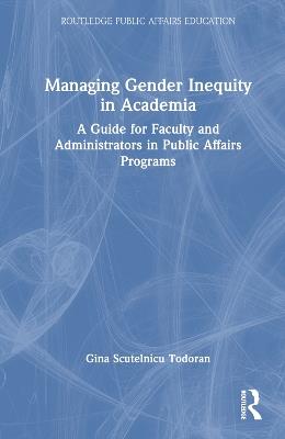 Managing Gender Inequity in Academia: A Guide for Faculty and Administrators in Public Affairs Programs - Gina Scutelnicu Todoran - cover