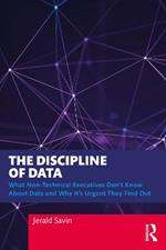 The Discipline of Data: What Non-Technical Executives Don't Know About Data and Why It's Urgent They Find Out