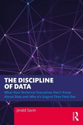 The Discipline of Data: What Non-Technical Executives Don't Know About Data and Why It's Urgent They Find Out - Jerald Savin - cover