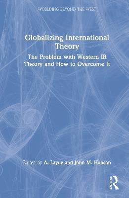 Globalizing International Theory: The Problem with Western IR Theory and How to Overcome It - cover
