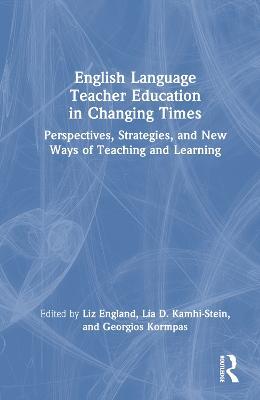 English Language Teacher Education in Changing Times: Perspectives, Strategies, and New Ways of Teaching and Learning - cover