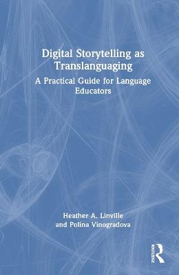 Digital Storytelling as Translanguaging: A Practical Guide for Language Educators - Heather A. Linville,Polina Vinogradova - cover