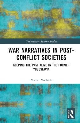 War Narratives in Post-Conflict Societies: Keeping the Past Alive in the former Yugoslavia - Michal Mochtak - cover