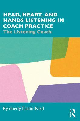 Head, Heart, and Hands Listening in Coach Practice: The Listening Coach - Kymberly Dakin-Neal - cover