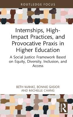 Internships, High-Impact Practices, and Provocative Praxis in Higher Education: A Social Justice Framework Based on Equity, Diversity, Inclusion, and Access - Beth Manke,Bonnie Gasior,Michelle Chang - cover